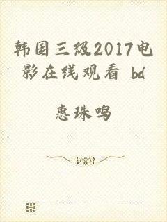 韩国三级2017电影在线观看 bd